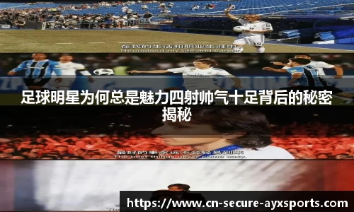 足球明星为何总是魅力四射帅气十足背后的秘密揭秘