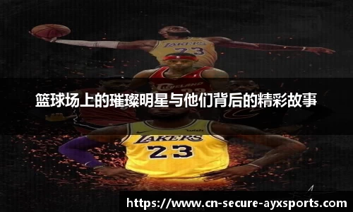 篮球场上的璀璨明星与他们背后的精彩故事