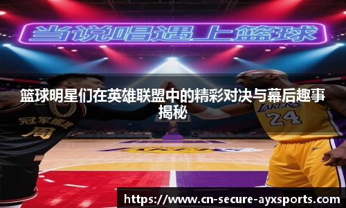 篮球明星们在英雄联盟中的精彩对决与幕后趣事揭秘
