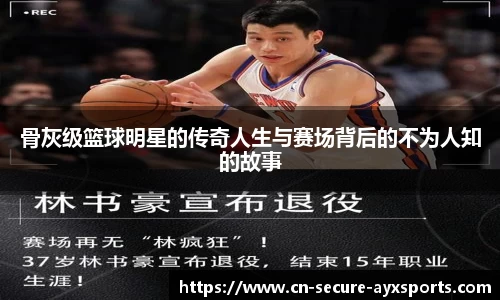 骨灰级篮球明星的传奇人生与赛场背后的不为人知的故事